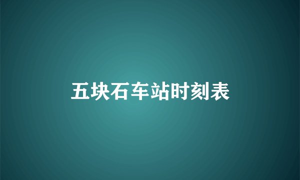 五块石车站时刻表