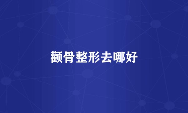 颧骨整形去哪好