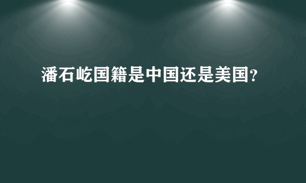 潘石屹国籍是中国还是美国？