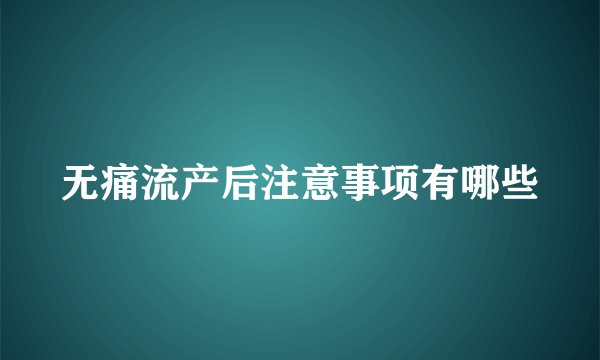 无痛流产后注意事项有哪些