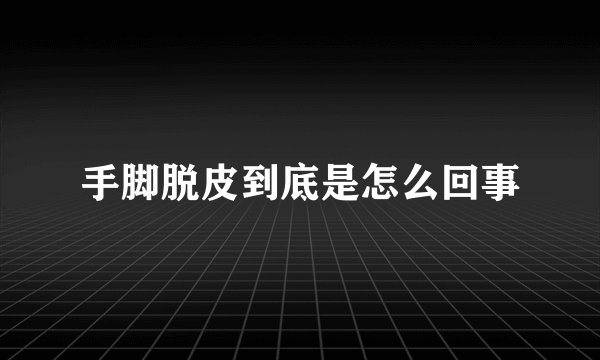 手脚脱皮到底是怎么回事