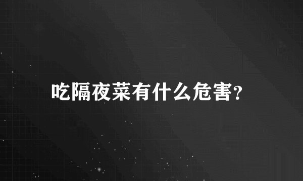 吃隔夜菜有什么危害？