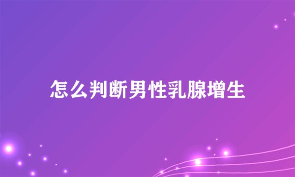 怎么判断男性乳腺增生