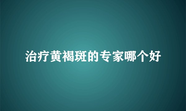 治疗黄褐斑的专家哪个好