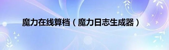 魔力在线算档（魔力日志生成器）