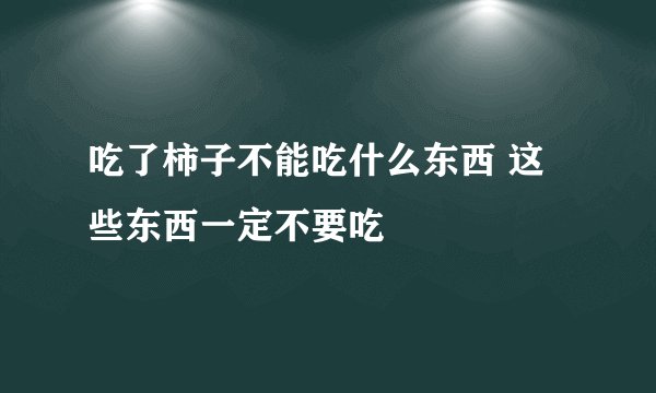 吃了柿子不能吃什么东西 这些东西一定不要吃