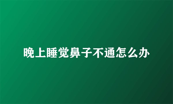 晚上睡觉鼻子不通怎么办