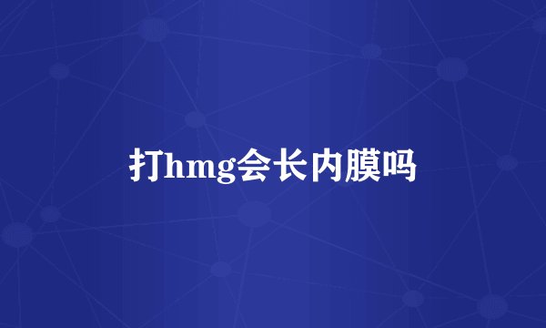 打hmg会长内膜吗