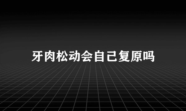 牙肉松动会自己复原吗