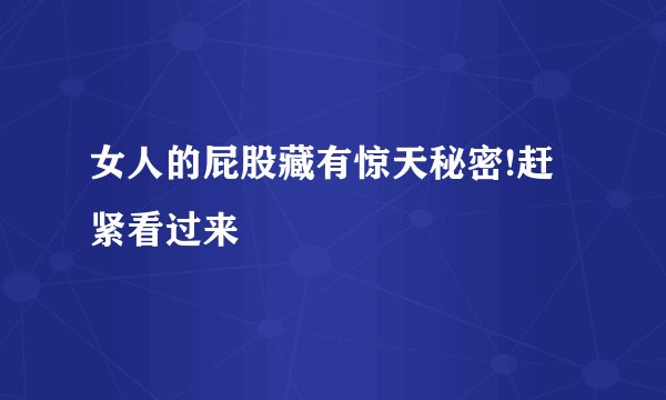 女人的屁股藏有惊天秘密!赶紧看过来