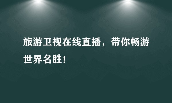 旅游卫视在线直播，带你畅游世界名胜！