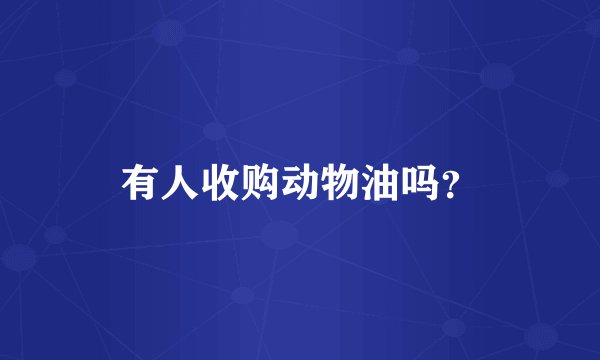 有人收购动物油吗？
