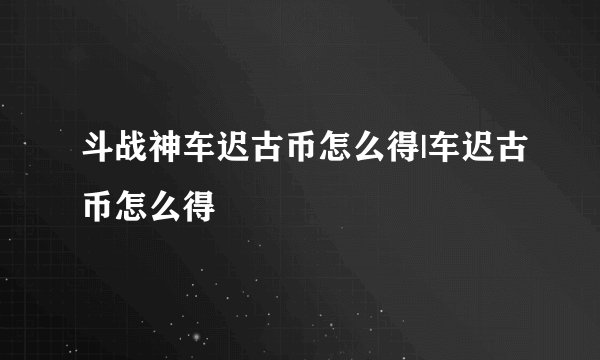 斗战神车迟古币怎么得|车迟古币怎么得