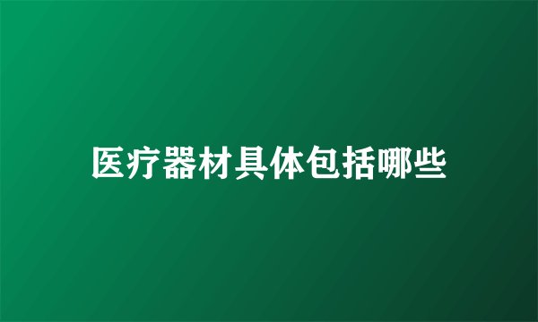 医疗器材具体包括哪些
