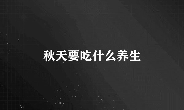 秋天要吃什么养生