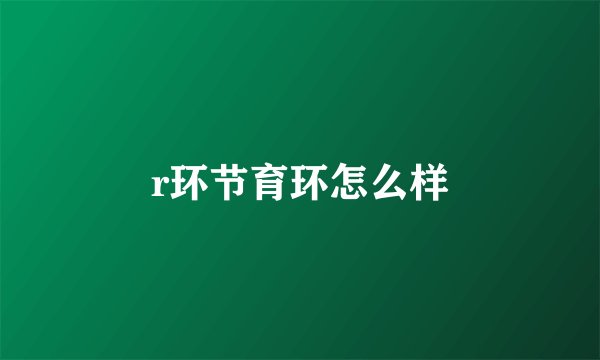 r环节育环怎么样