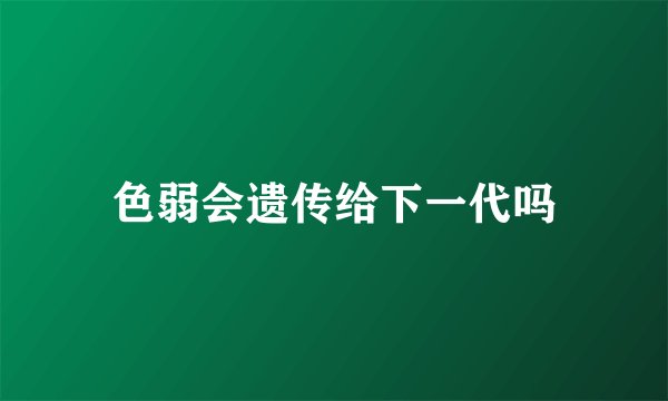 色弱会遗传给下一代吗