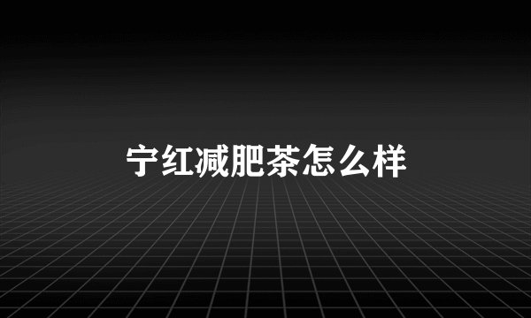 宁红减肥茶怎么样