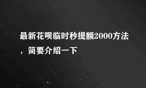 最新花呗临时秒提额2000方法，简要介绍一下