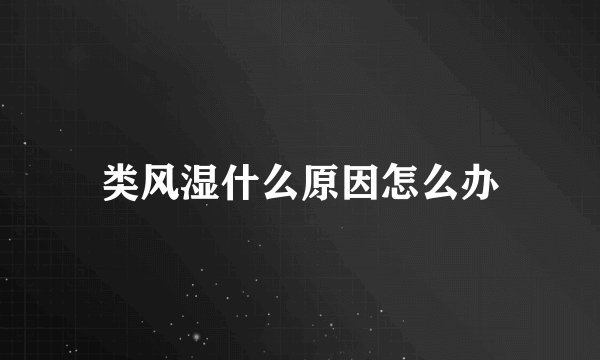 类风湿什么原因怎么办