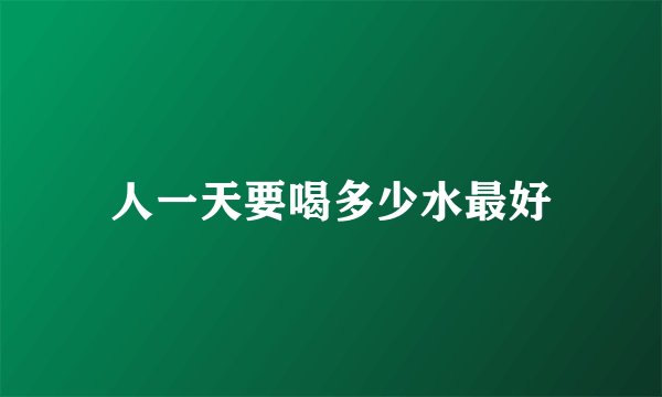 人一天要喝多少水最好