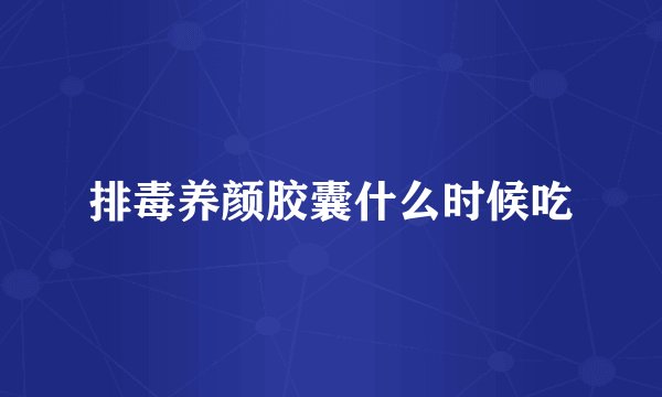 排毒养颜胶囊什么时候吃