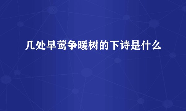 几处早莺争暖树的下诗是什么