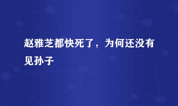 赵雅芝都快死了，为何还没有见孙子