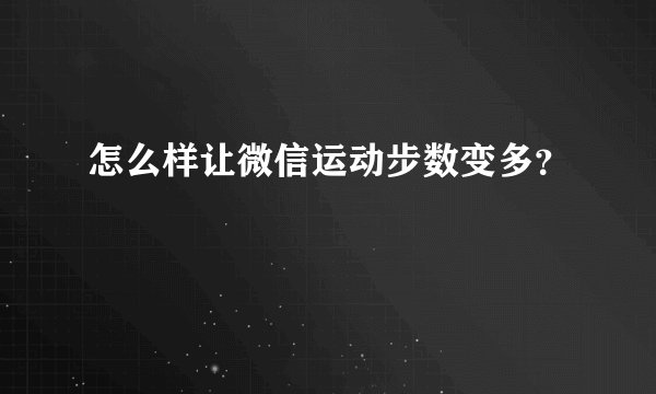 怎么样让微信运动步数变多？