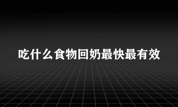 吃什么食物回奶最快最有效
