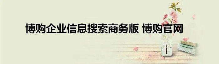 博购企业信息搜索商务版 博购官网