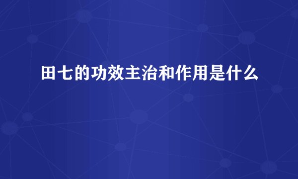 田七的功效主治和作用是什么