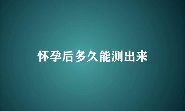 怀孕后多久能测出来