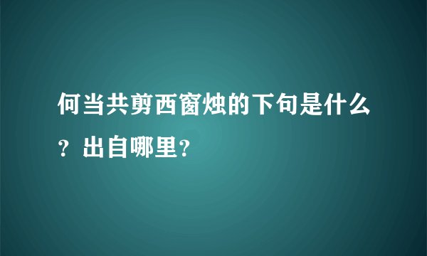 何当共剪西窗烛的下句是什么？出自哪里？