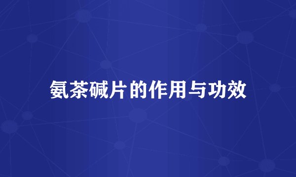 氨茶碱片的作用与功效