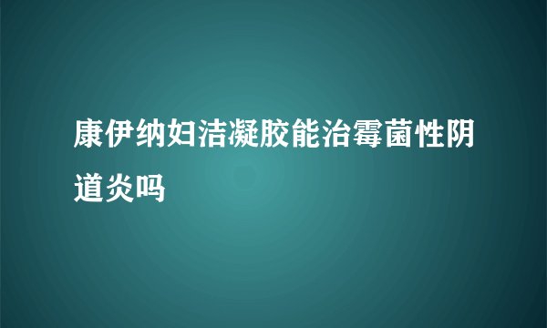 康伊纳妇洁凝胶能治霉菌性阴道炎吗