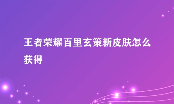 王者荣耀百里玄策新皮肤怎么获得