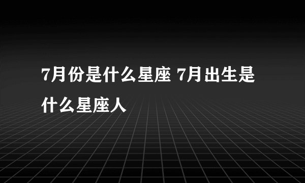 7月份是什么星座 7月出生是什么星座人