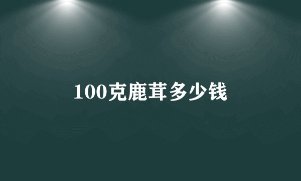 100克鹿茸多少钱