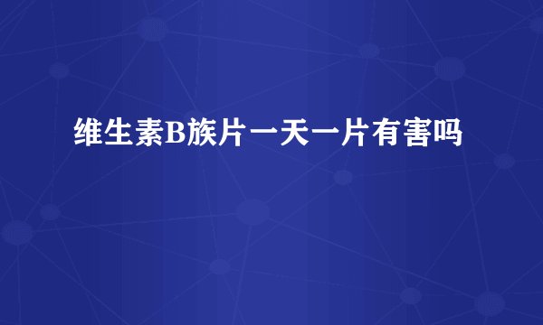 维生素B族片一天一片有害吗