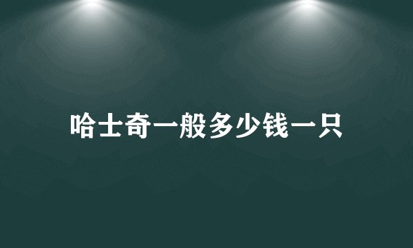 哈士奇一般多少钱一只