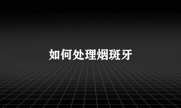 如何处理烟斑牙