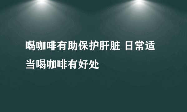喝咖啡有助保护肝脏 日常适当喝咖啡有好处