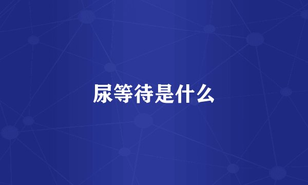 尿等待是什么