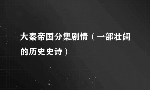 大秦帝国分集剧情（一部壮阔的历史史诗）