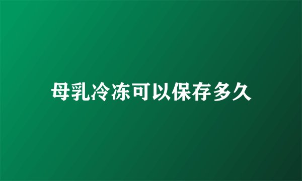 母乳冷冻可以保存多久