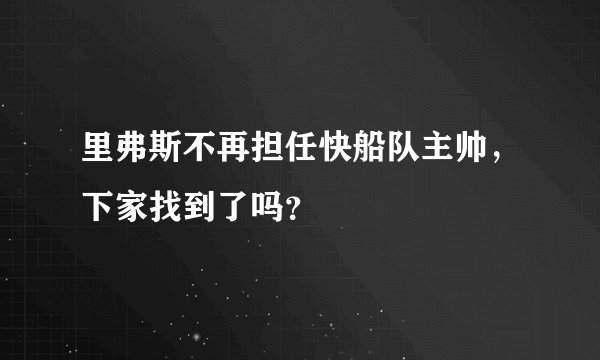 里弗斯不再担任快船队主帅，下家找到了吗？