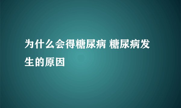 为什么会得糖尿病 糖尿病发生的原因