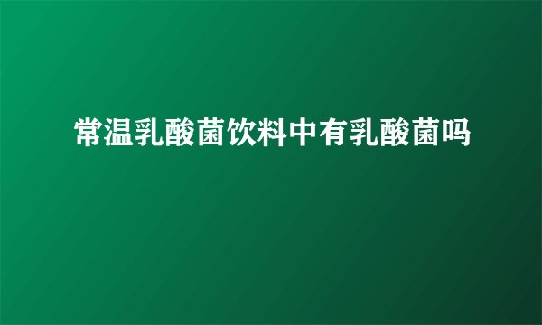 常温乳酸菌饮料中有乳酸菌吗