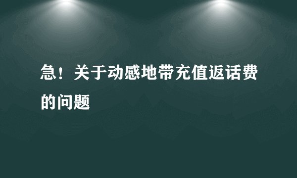 急！关于动感地带充值返话费的问题